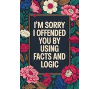 I’m Sorry I Offended You by Using Facts and Logic: Funny Work Notebook | Sarcastic Office Journal for Coworkers, Women & Men | Gag Gift for Work, Desk, or Meetings | 6x9 Lined, 110 Pages