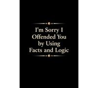I’m Sorry I Offended You by Using Facts and Logic: Funny Work Notebook | Sarcastic Office Journal for Coworkers, Women & Men | Gag Gift for Work, Desk, or Meetings | 6x9 Lined, 110 Pages