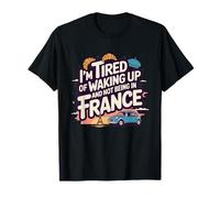 I’m Tired of Waking Up and Not Being In France - Cute French T-Shirt