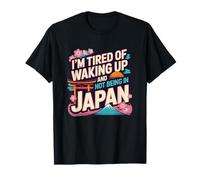 I’m Tired of Waking Up and Not Being In Japan - Japanese T-Shirt