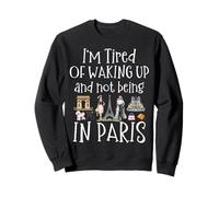 I’m Tired of waking up and not being in Paris France French Sweatshirt