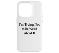I’m Trying Not to Be Weird About It Case for iPhone 14 Pro