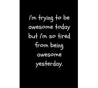 I’m Trying To Be Awesome Today But I’m So Tired From Being Awesome Yesterday: Funny Cute Cheeky Quote Work Notebook For the Office, Coworkers and Friends (Adult Banter Desk Notepad Series)