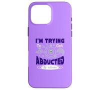 I’m Trying To Get Abducted By Aliens Case for iPhone 16 Pro Max