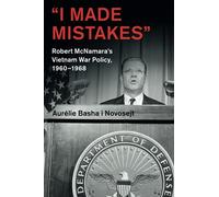 “I Made Mistakes”: Robert McNamara's Vietnam War Policy, 1960-1968 (Cambridge Studies in US Foreign Relations)