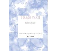 I Made That! Rainy Day Fun!: An Idea Book To Inspire Creativity And Curiosity