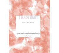 I Made That! That's Not Trash!: An Idea Book To Inspire Creativity And Curiosity