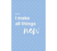 I Make All Things New - A Christian Bullet Journal for Prayer, Reflection & Spiritual Renewal: Start Again. Reflect Deeper. Walk with God.