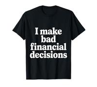 I Make Bad Financial Decisions Broke Budget Spending |- T-Shirt