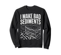I Make Bad Sediments Geologist Quote Art Sweatshirt