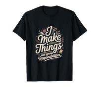 I Make Things and Ignore Responsibilities Crafting T-Shirt