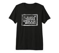 I Make Things from Wood, Maker, Woodworking,Carpenter, DIY Premium T-Shirt