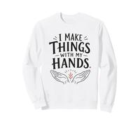 I Make Things With My Hands Maker Crafter Woodworker Quote Sweatshirt