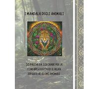I MANDALA DEGLI ANIMALI: 33 PAGINE DA COLORARE PER LA CONSAPEVOLEZZA ED IL RELAX, ISPIRATE AL REGNO ANIMALE (I MANDALA DEI MILLE MONDI)