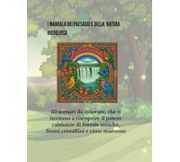 i MANDALA Della natura rigogliosa e dei paesaggi: 33 scenari da colorare ispirati alla natura e alle sue meraviglie (I MANDALA DEI MILLE MONDI)