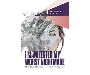 I Manifested My Worst Nightmare: How Jesus Rescued Me from New Age Lies