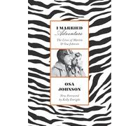 I Married Adventure: The Lives of Martin and Osa Johnson