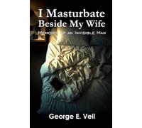 I Masturbate Beside My Wife: Memoirs of an Invisible Man