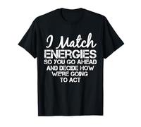 I Match Energies So You Can Go Ahead Sarcastic Funny Saying T-Shirt