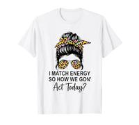 I Match Energy How We Gon' Act Today Messy Bun Funny Sassy T-Shirt