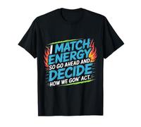 I match energy so go ahead and decide how we gon' act T-Shirt