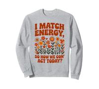 I Match Energy So How We Gon' Act Floral Sweatshirt