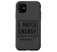 I Match Energy So How We Gon' Act Today Case for iPhone 11