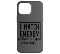 I Match Energy So How We Gon' Act Today Case for iPhone 16 Pro Max