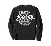 I Match Energy So How We Gon' Act Today Funny Sarcasm Quotes Sweatshirt