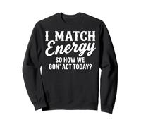 I Match Energy So How We Gon' Act Today Funny Sarcasm Quotes Sweatshirt