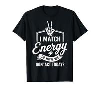 I Match Energy So How We Gon' Act Today Funny Sarcasm Quotes T-Shirt