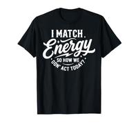 I Match Energy So How We Gon' Act Today Funny Sarcasm Quotes T-Shirt