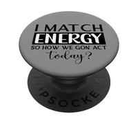 I Match Energy So How we Gon Act Today - Motivation PopSockets Adhesive PopGrip