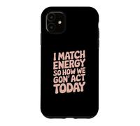 I Match Energy So How We Gon' Act Today Vibes Case for iPhone 11