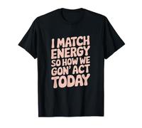 I Match Energy So How We Gon' Act Today Vibes T-Shirt