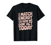 I Match Energy So How We Gon' Act Today Vibes Value Graphic T-Shirt