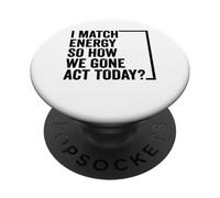 I Match Energy So How We Gone Act Today Saying PopSockets Adhesive PopGrip