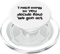 I match energy so YOU decide how We gon act Quote: Cool PopSockets PopGrip for MagSafe