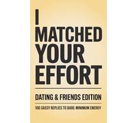 I Matched Your Effort: Dating & Friends Edition: 100 Sassy Replies to Bare-Minimum Energy