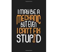 i May Be a Mechanic But i Can't Fix Stupid: Funny Mechanic Notebook, Mechanic Dad Gift, Mechanic Lined Sketchbook ( 100 lined pages - 6 x 9 inches )