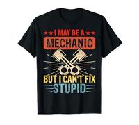 I May Be A Mechanic But I Cant Fix Stupid T-Shirt