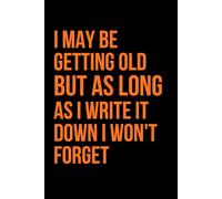 I May Be Getting Old But As Long As I Write It Down I Won’t Forget: Funny Notebook for Adults - Gag Gift Journal for Seniors, Retirement or Birthday Gift, 6x9 Lined Notebook