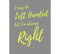 I may be left handed but I'm always right: COMPOSITION NOTEBOOK - 120 college ruled pages - 8.5" x 11"