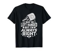I May Be Left Handed But I'm Always Right Funny Pickleball T-Shirt