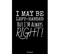 I MAY BE LEFT-HANDED BUT I'M ALWAYS RIGHT NOTEBOOK: Left Handed Notebook ( 107 pages, 6x9 inches, matte softcover)