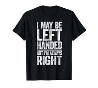 I May Be Left Handed But I'm Always Right Shirt Sarcastic T-Shirt