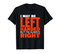 i may be left handed but i'm always right T-Shirt