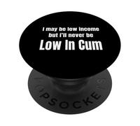 I May Be Low Income But I'll Never Be Low In Cum Funny 18+ PopSockets Adhesive PopGrip