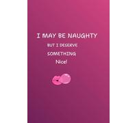 I MAY BE NAUGHTY BUT I DESERVE SOMETHING NICE