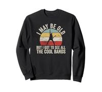 I May Be Old But I Got To See All The Cool Bands Sweatshirt